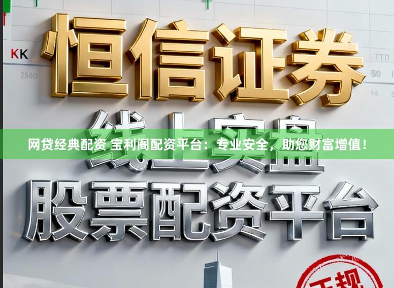 网贷经典配资 宝利阁配资平台:专业安全,助您财富增值!