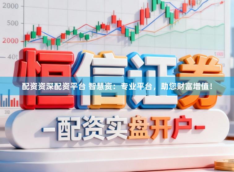 配资资深配资平台 智慧资：专业平台，助您财富增值！