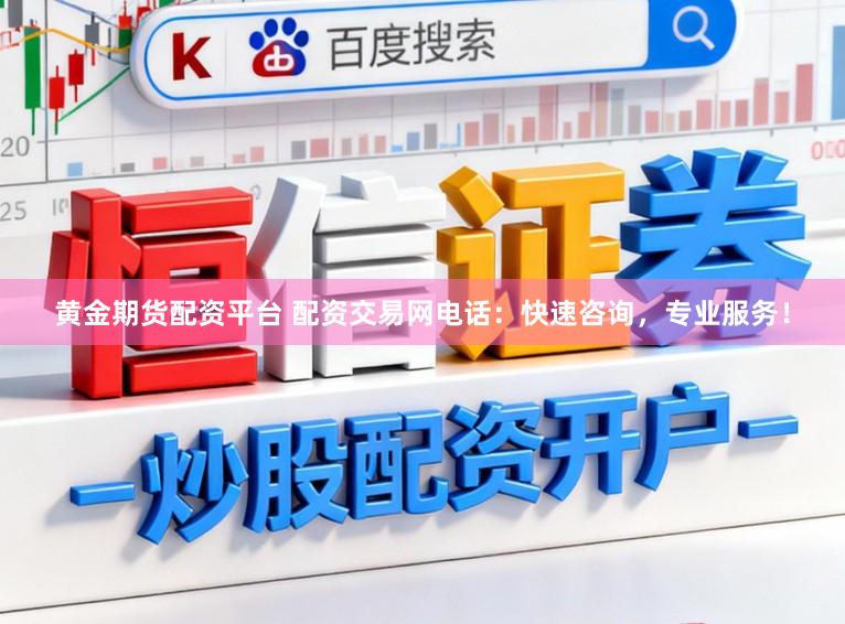 黄金期货配资平台 配资交易网电话：快速咨询，专业服务！