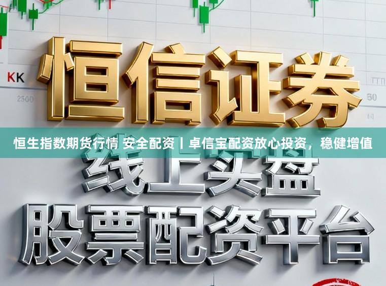 恒生指数期货行情 安全配资丨卓信宝配资放心投资，稳健增值