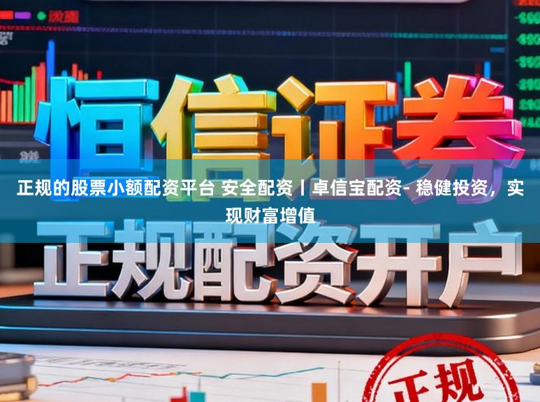 正规的股票小额配资平台 安全配资丨卓信宝配资- 稳健投资,实现财富增值