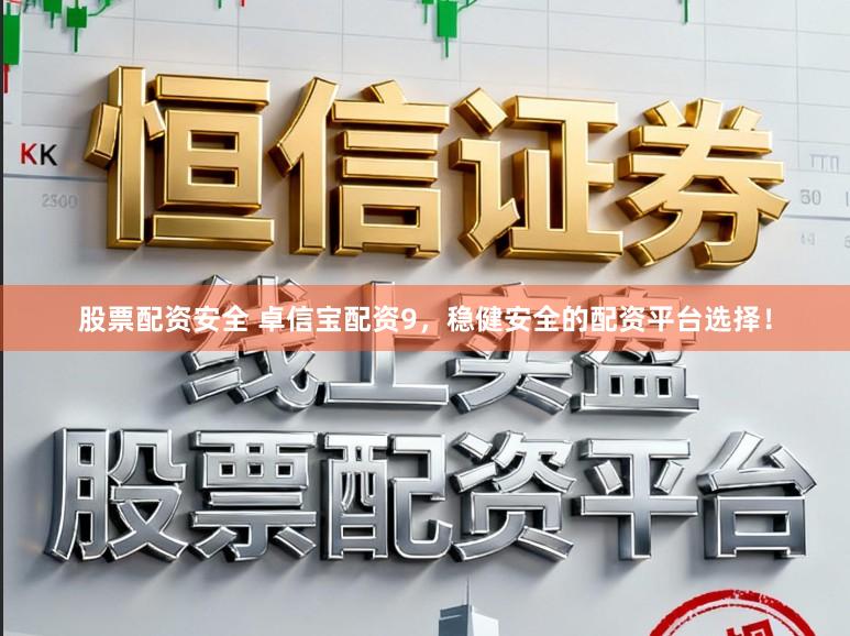股票配资安全 卓信宝配资9，稳健安全的配资平台选择！