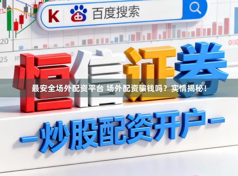 最安全场外配资平台 场外配资骗钱吗？实情揭秘！