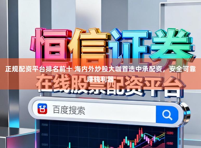 正规配资平台排名前十 海内外炒股大咖首选中承配资,安全可靠赚钱利器