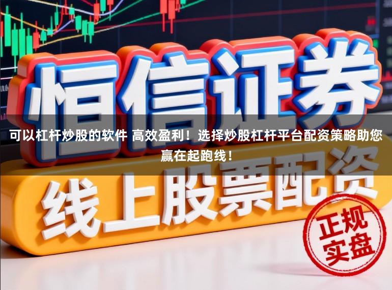 可以杠杆炒股的软件 高效盈利!选择炒股杠杆平台配资策略助您赢在起跑线!
