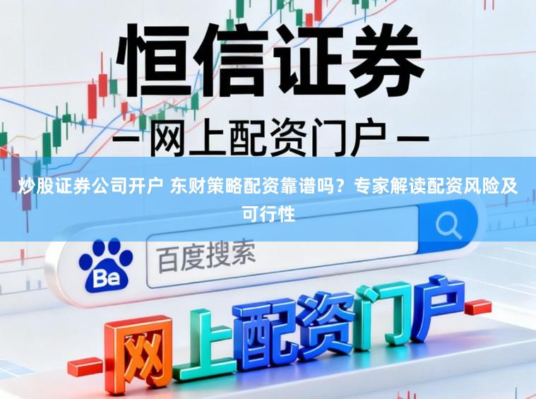 炒股证券公司开户 东财策略配资靠谱吗？专家解读配资风险及可行性