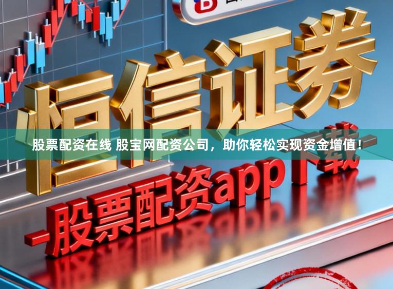 股票配资在线 股宝网配资公司，助你轻松实现资金增值！