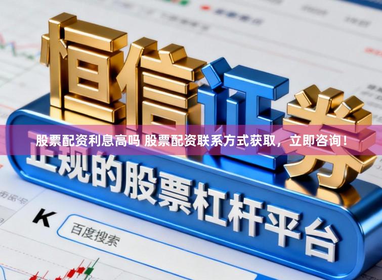 股票配资利息高吗 股票配资联系方式获取，立即咨询！