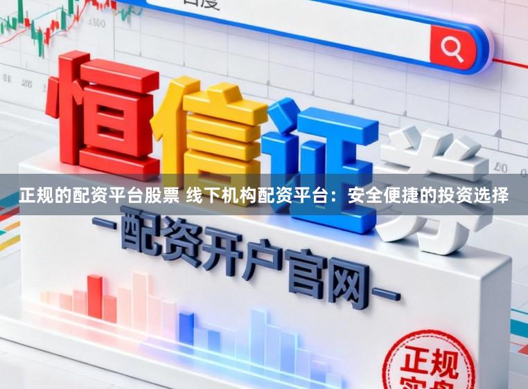 正规的配资平台股票 线下机构配资平台：安全便捷的投资选择