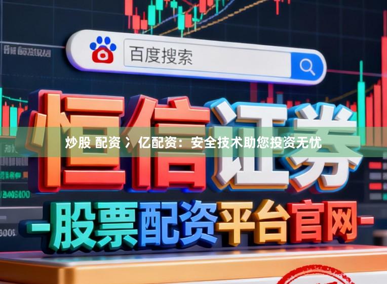 炒股 配资 冫亿配资：安全技术助您投资无忧