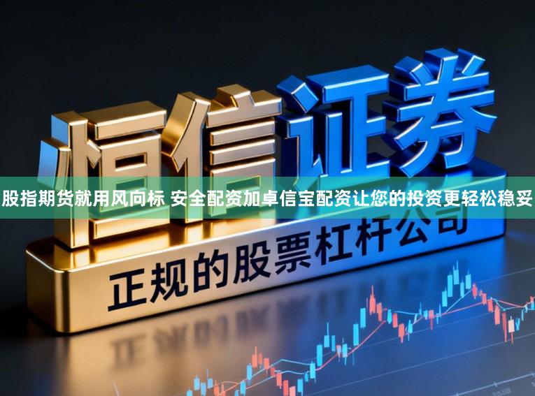 股指期货就用风向标 安全配资加卓信宝配资让您的投资更轻松稳妥