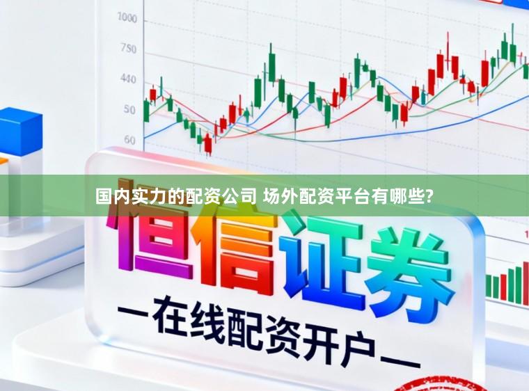 国内实力的配资公司 场外配资平台有哪些?