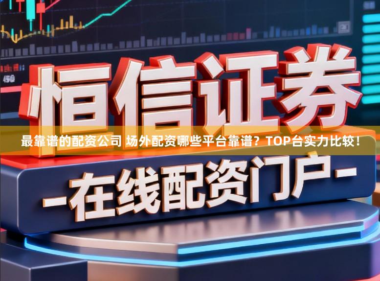 最靠谱的配资公司 场外配资哪些平台靠谱？TOP台实力比较！
