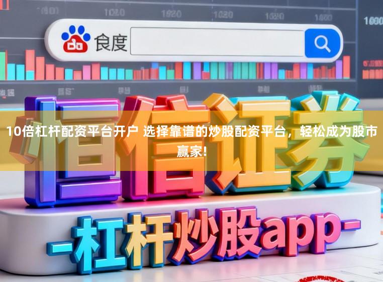10倍杠杆配资平台开户 选择靠谱的炒股配资平台，轻松成为股市赢家!