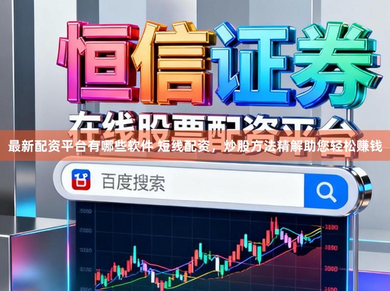 最新配资平台有哪些软件 短线配资，炒股方法精解助您轻松赚钱
