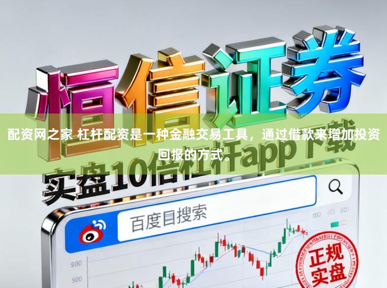 配资网之家 杠杆配资是一种金融交易工具，通过借款来增加投资回报的方式。