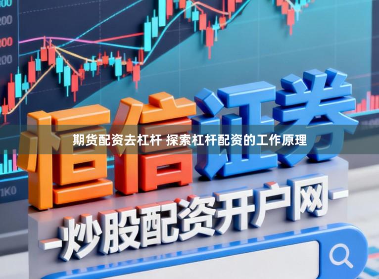 期货配资去杠杆 探索杠杆配资的工作原理