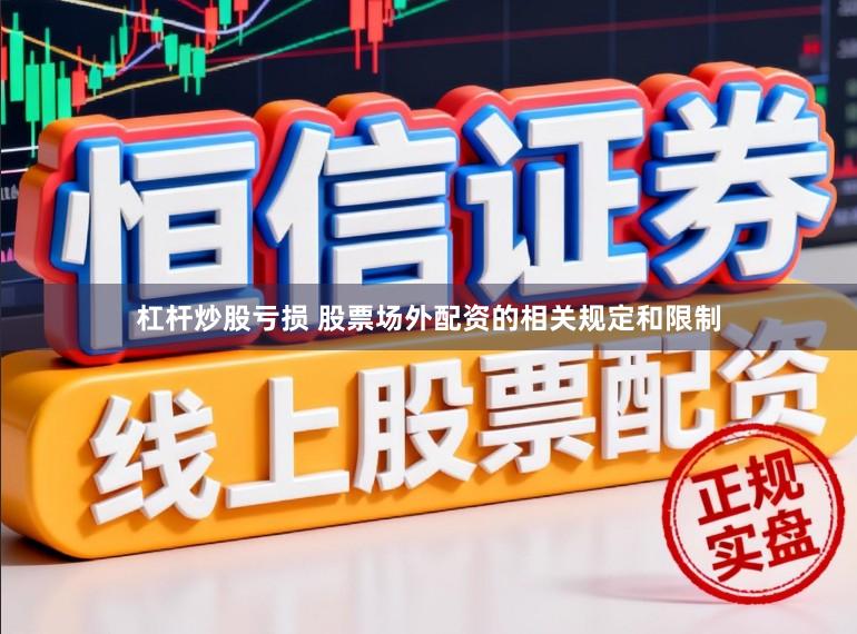 杠杆炒股亏损 股票场外配资的相关规定和限制