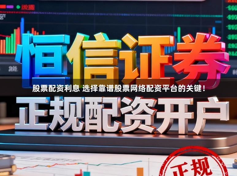 股票配资利息 选择靠谱股票网络配资平台的关键！