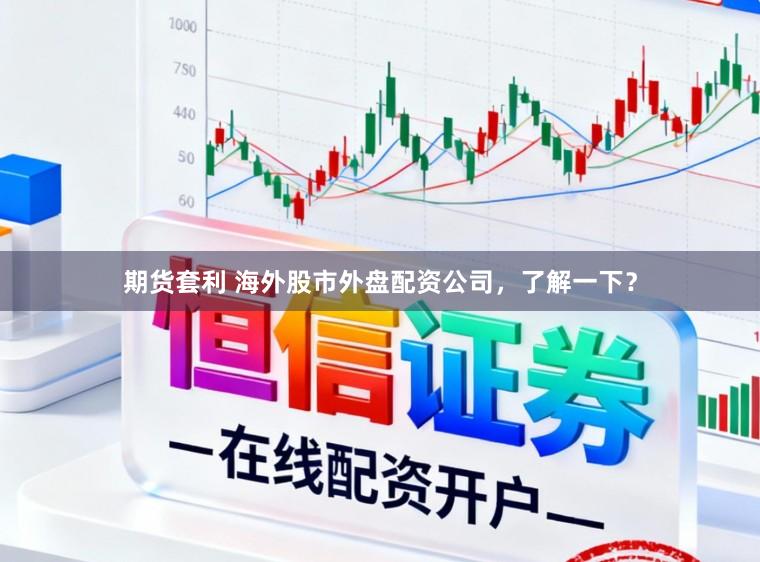 期货套利 海外股市外盘配资公司,了解一下?
