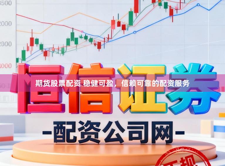 期货股票配资 稳健可盈，信赖可靠的配资服务