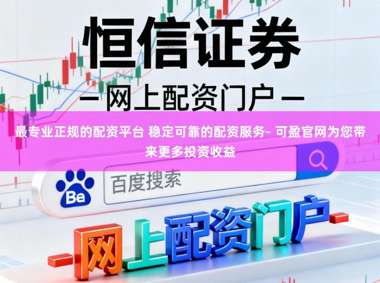 最专业正规的配资平台 稳定可靠的配资服务- 可盈官网为您带来更多投资收益