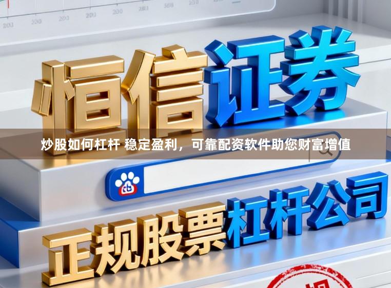 炒股如何杠杆 稳定盈利，可靠配资软件助您财富增值