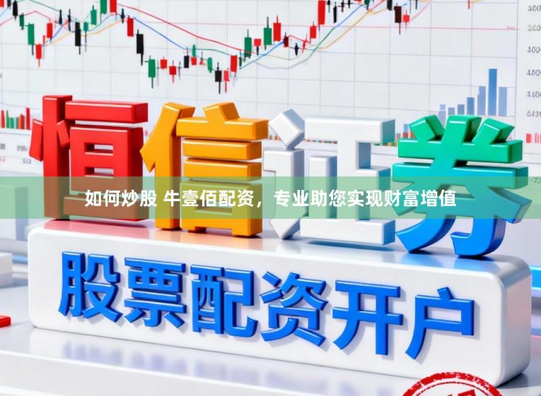如何炒股 牛壹佰配资，专业助您实现财富增值
