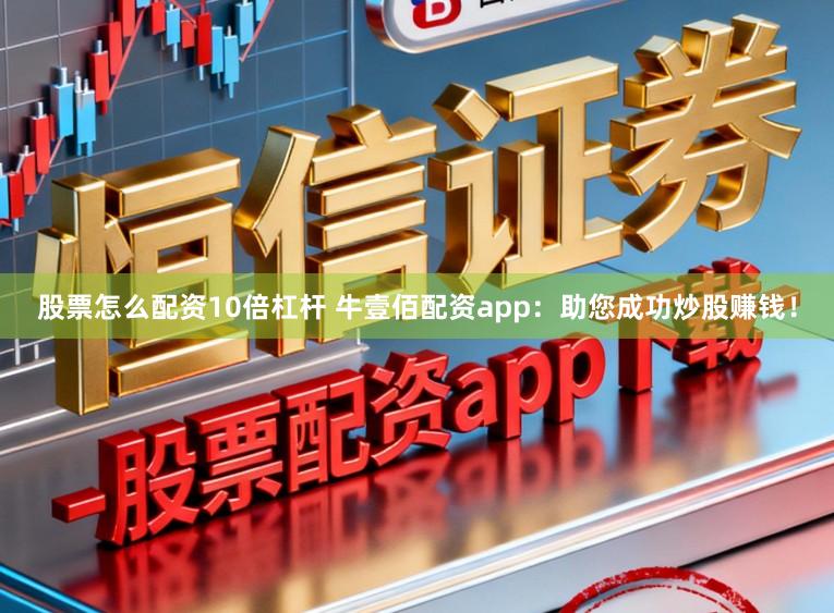 股票怎么配资10倍杠杆 牛壹佰配资app：助您成功炒股赚钱！