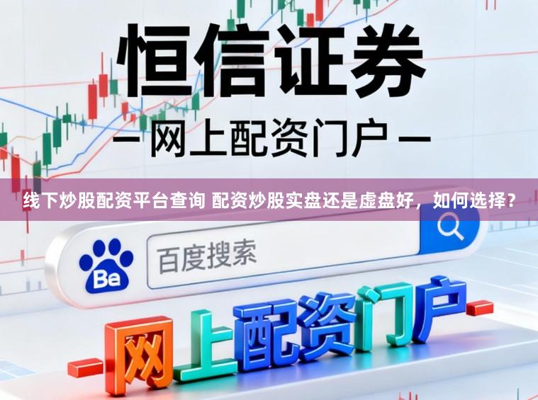 线下炒股配资平台查询 配资炒股实盘还是虚盘好，如何选择？