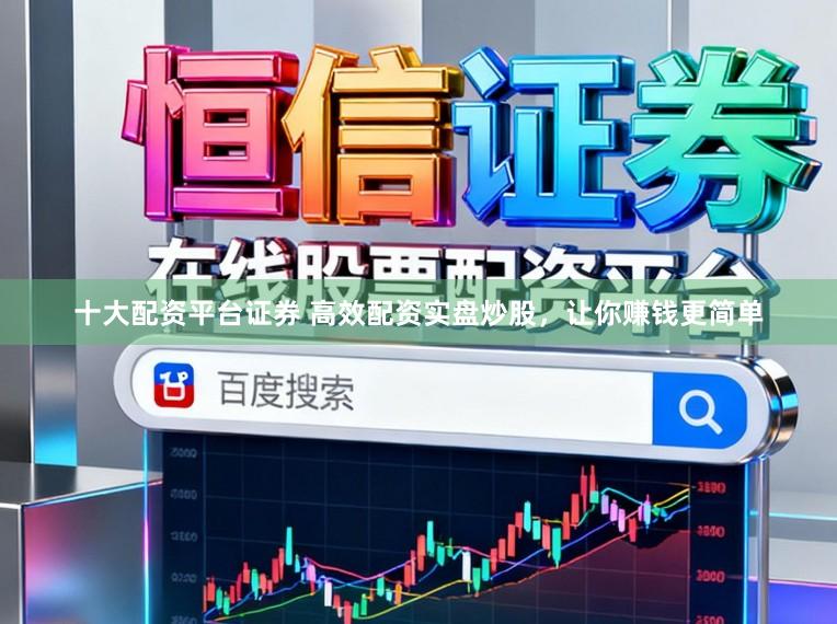 十大配资平台证券 高效配资实盘炒股,让你赚钱更简单