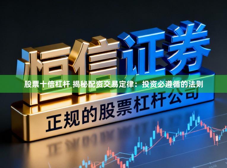 股票十倍杠杆 揭秘配资交易定律:投资必遵循的法则