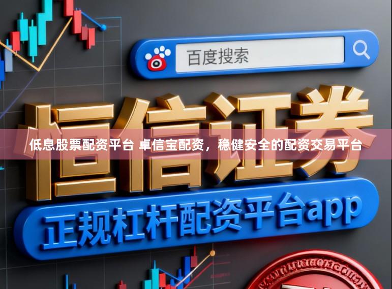 低息股票配资平台 卓信宝配资，稳健安全的配资交易平台
