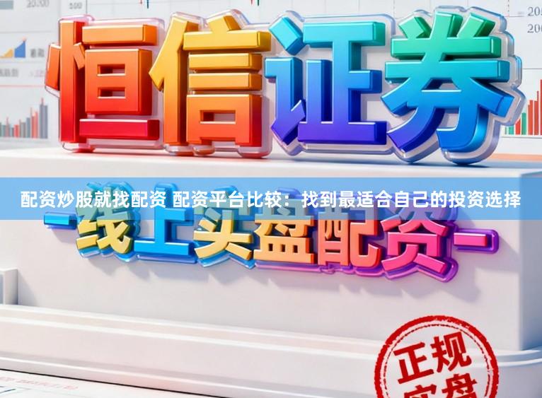 配资炒股就找配资 配资平台比较：找到最适合自己的投资选择