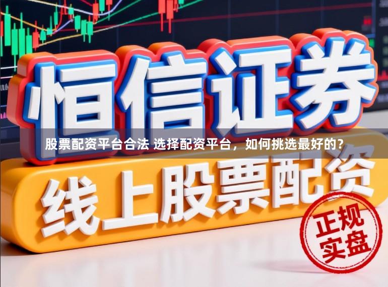 股票配资平台合法 选择配资平台，如何挑选最好的？