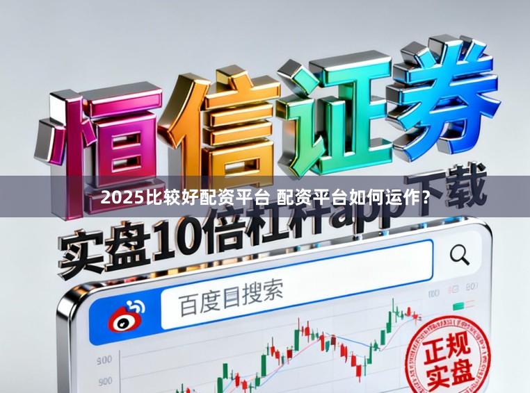 2025比较好配资平台 配资平台如何运作？