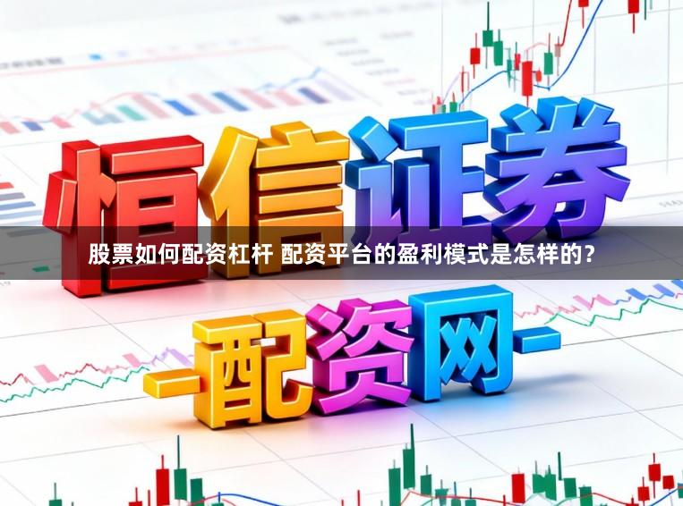 股票如何配资杠杆 配资平台的盈利模式是怎样的？