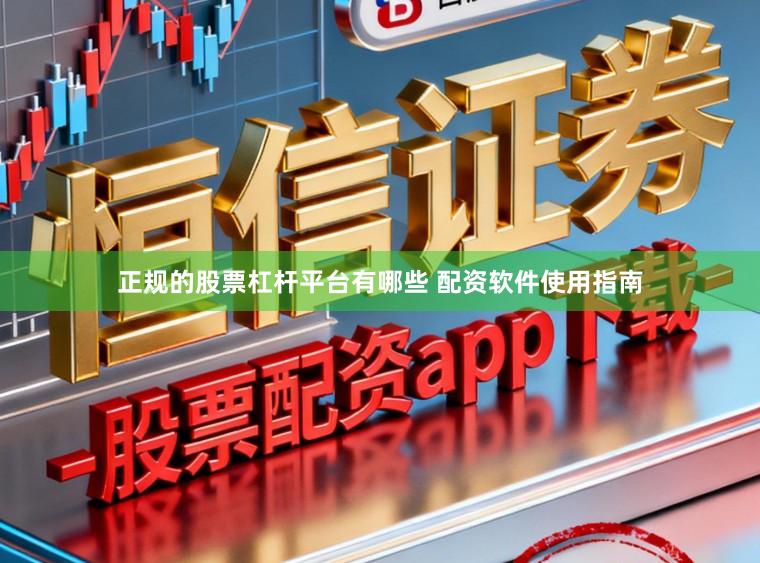 正规的股票杠杆平台有哪些 配资软件使用指南