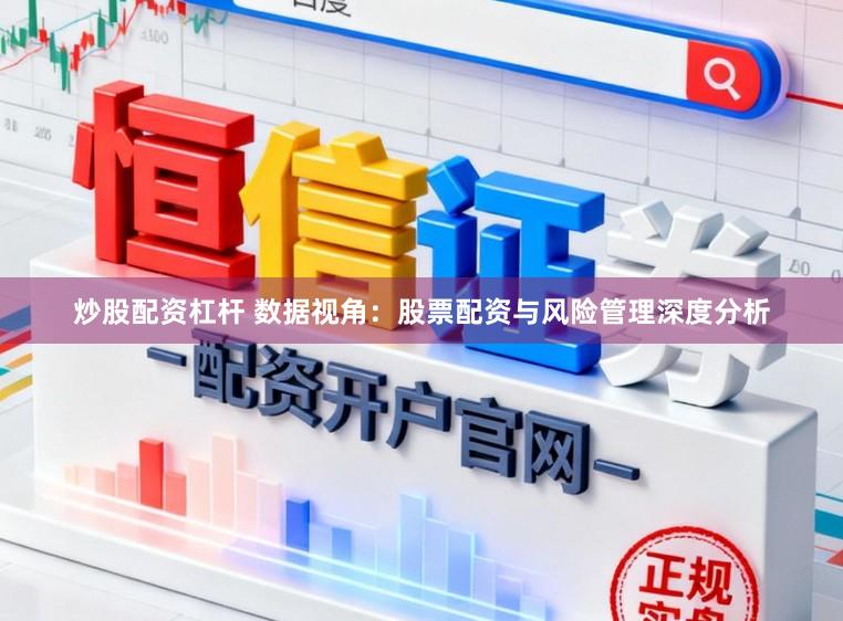 炒股配资杠杆 数据视角：股票配资与风险管理深度分析