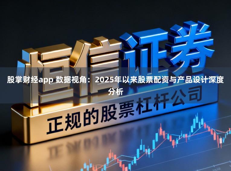 股掌财经app 数据视角：2025年以来股票配资与产品设计深度分析