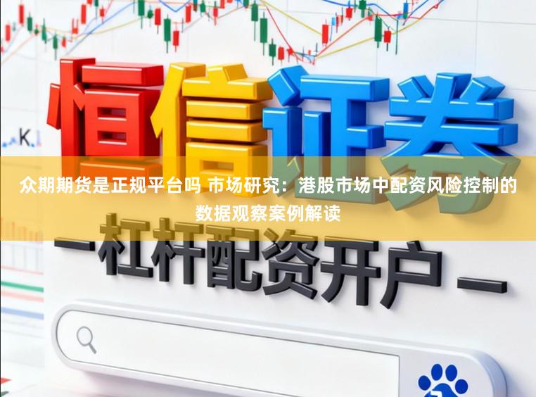 众期期货是正规平台吗 市场研究：港股市场中配资风险控制的数据观察案例解读