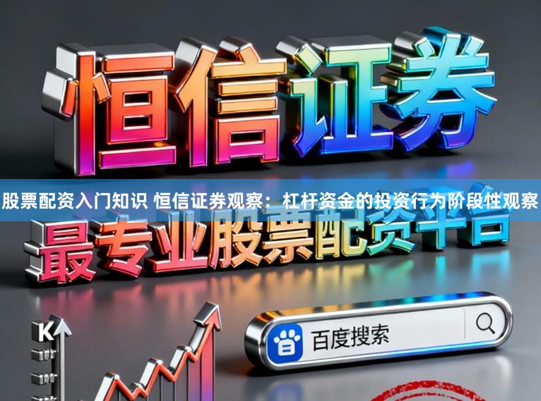 股票配资入门知识 恒信证券观察：杠杆资金的投资行为阶段性观察