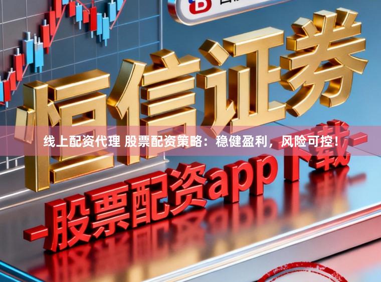 线上配资代理 股票配资策略：稳健盈利，风险可控！