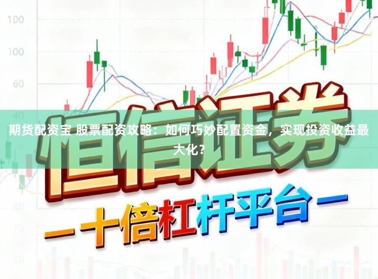 期货配资宝 股票配资攻略：如何巧妙配置资金，实现投资收益最大化？
