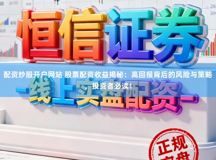 配资炒股开户网站 股票配资收益揭秘：高回报背后的风险与策略，投资者必读！