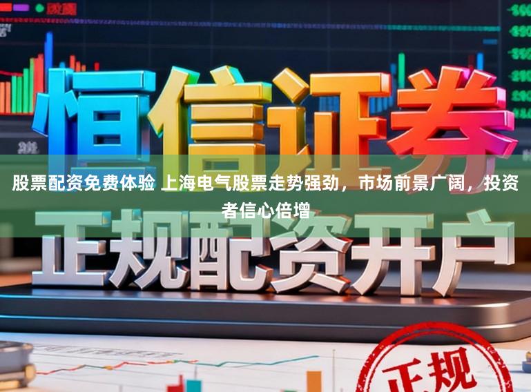 股票配资免费体验 上海电气股票走势强劲，市场前景广阔，投资者信心倍增