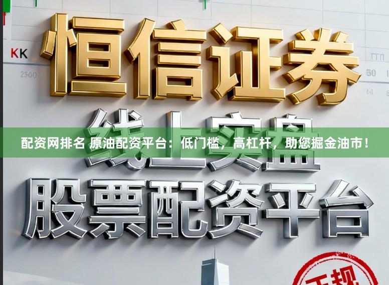 配资网排名 原油配资平台：低门槛，高杠杆，助您掘金油市！