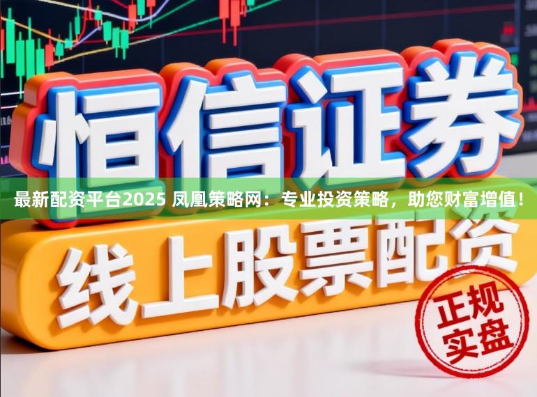 最新配资平台2025 凤凰策略网：专业投资策略，助您财富增值！