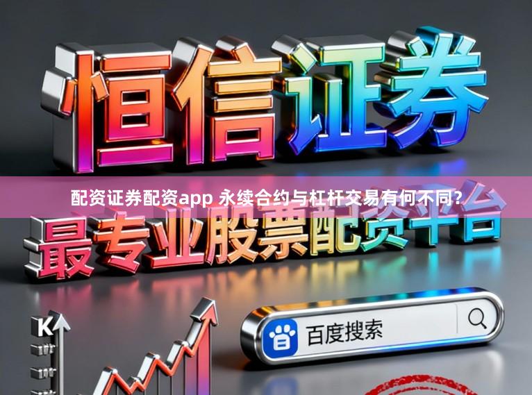 配资证券配资app 永续合约与杠杆交易有何不同？