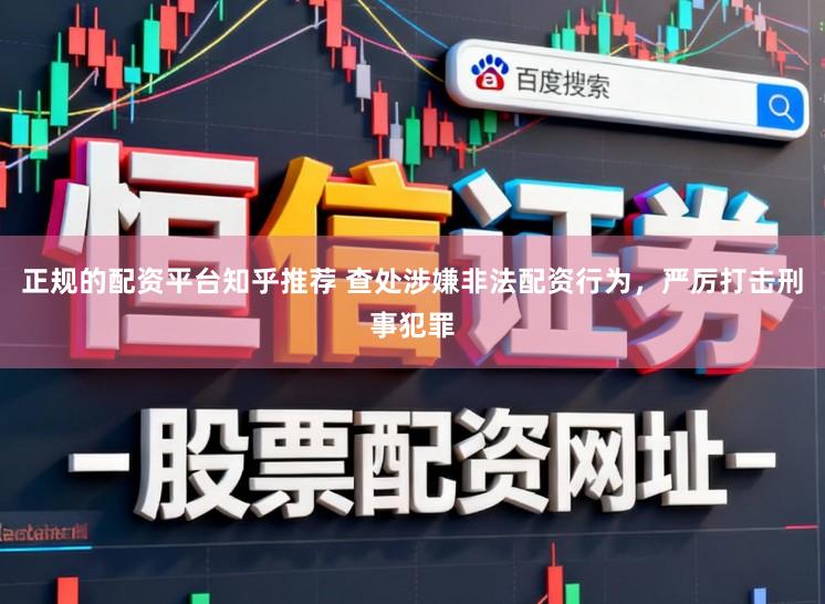 正规的配资平台知乎推荐 查处涉嫌非法配资行为，严厉打击刑事犯罪